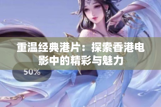 重温经典港片：探索香港电影中的精彩与魅力