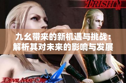 九幺带来的新机遇与挑战：解析其对未来的影响与发展方向