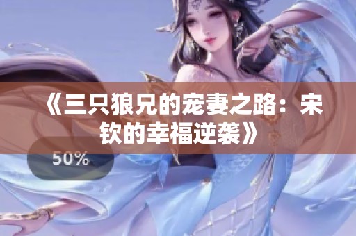 《三只狼兄的宠妻之路：宋钦的幸福逆袭》