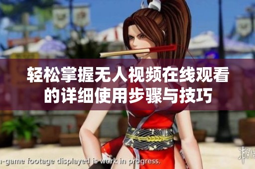 轻松掌握无人视频在线观看的详细使用步骤与技巧