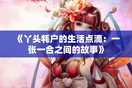 《丫头牦户的生活点滴：一张一合之间的故事》