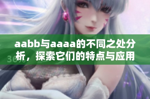 aabb与aaaa的不同之处分析，探索它们的特点与应用场景