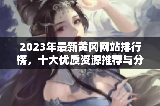 2023年最新黄冈网站排行榜，十大优质资源推荐与分析