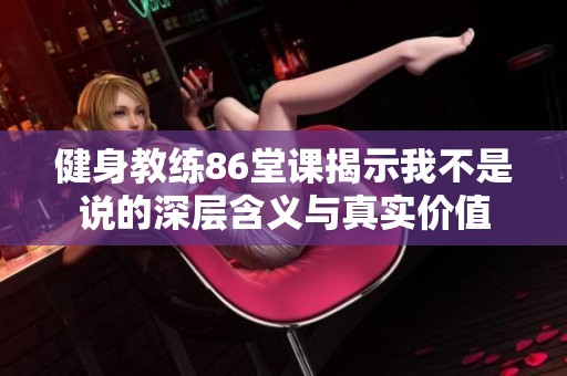 健身教练86堂课揭示我不是说的深层含义与真实价值