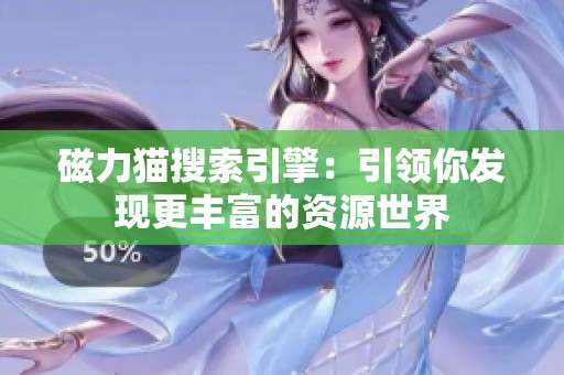 磁力猫搜索引擎：引领你发现更丰富的资源世界