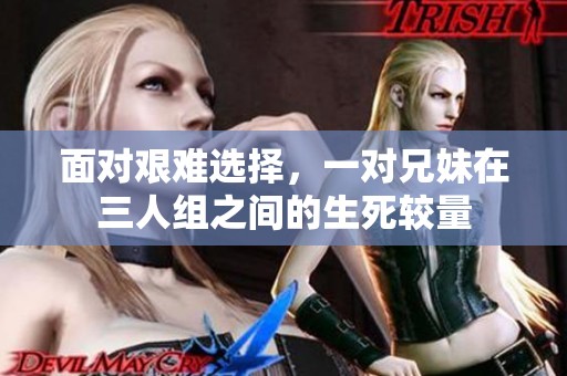 面对艰难选择，一对兄妹在三人组之间的生死较量