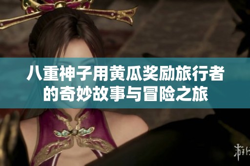 八重神子用黄瓜奖励旅行者的奇妙故事与冒险之旅
