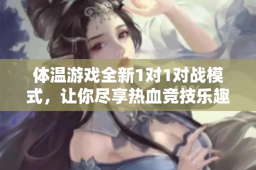 体温游戏全新1对1对战模式，让你尽享热血竞技乐趣