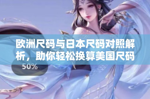 欧洲尺码与日本尺码对照解析，助你轻松换算美国尺码