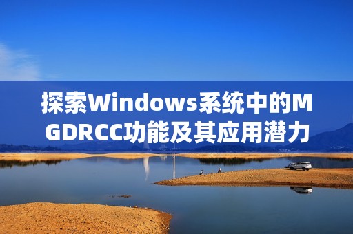 探索Windows系统中的MGDRCC功能及其应用潜力