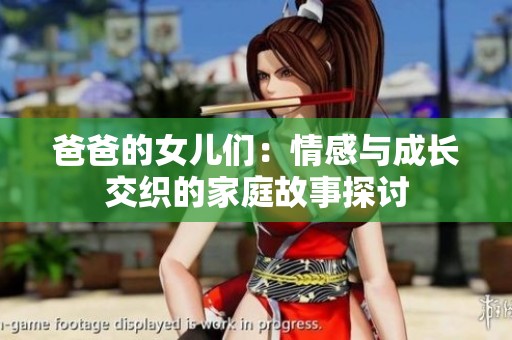 爸爸的女儿们：情感与成长交织的家庭故事探讨