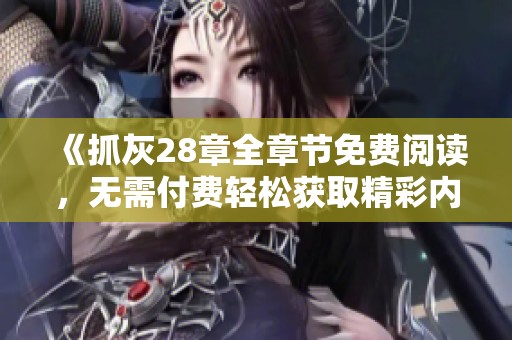《抓灰28章全章节免费阅读，无需付费轻松获取精彩内容》