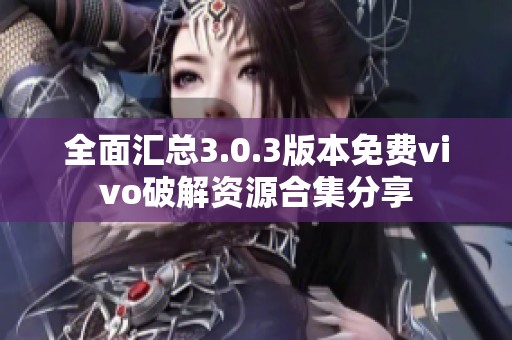 全面汇总3.0.3版本免费vivo破解资源合集分享