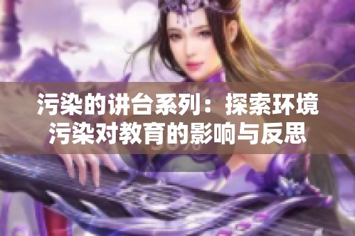 污染的讲台系列：探索环境污染对教育的影响与反思