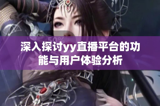 深入探讨yy直播平台的功能与用户体验分析