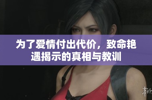为了爱情付出代价，致命艳遇揭示的真相与教训