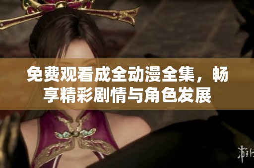 免费观看成全动漫全集，畅享精彩剧情与角色发展
