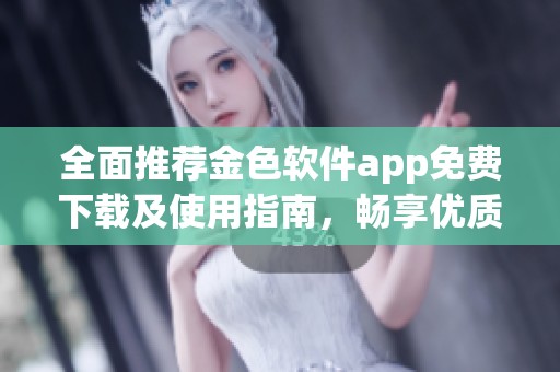 全面推荐金色软件app免费下载及使用指南，畅享优质服务