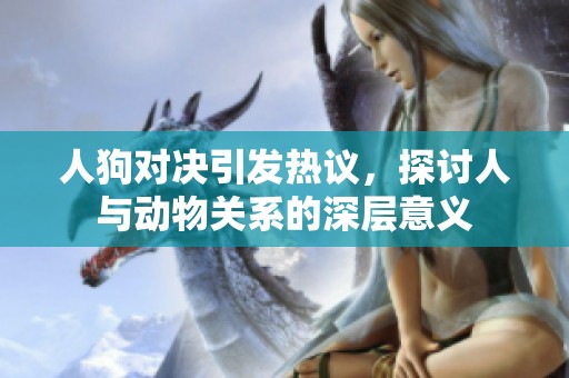 人狗对决引发热议，探讨人与动物关系的深层意义