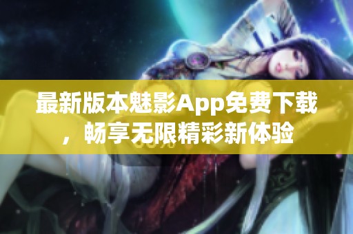 最新版本魅影App免费下载，畅享无限精彩新体验