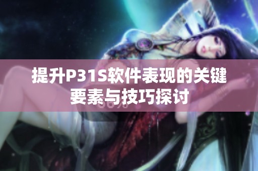 提升P31S软件表现的关键要素与技巧探讨
