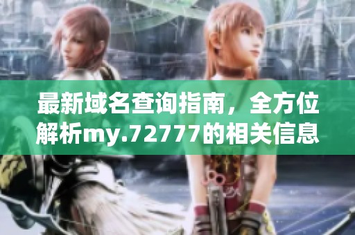 最新域名查询指南，全方位解析my.72777的相关信息