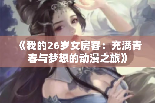 《我的26岁女房客：充满青春与梦想的动漫之旅》