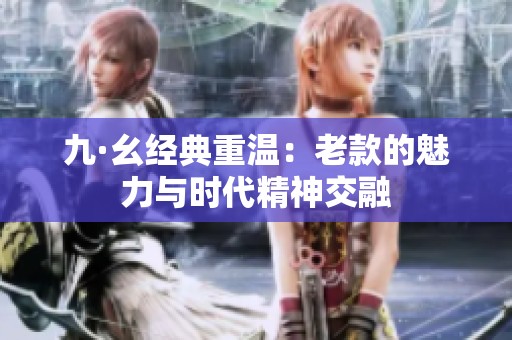 九·幺经典重温：老款的魅力与时代精神交融