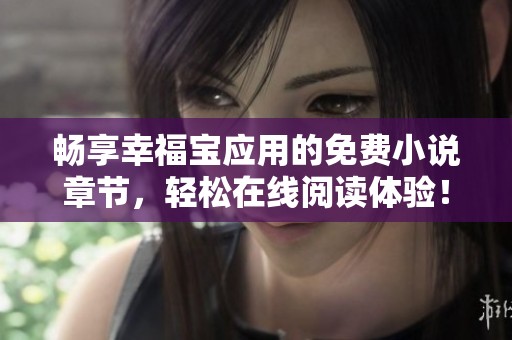 畅享幸福宝应用的免费小说章节，轻松在线阅读体验！
