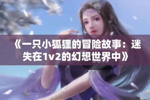 《一只小狐狸的冒险故事：迷失在1v2的幻想世界中》