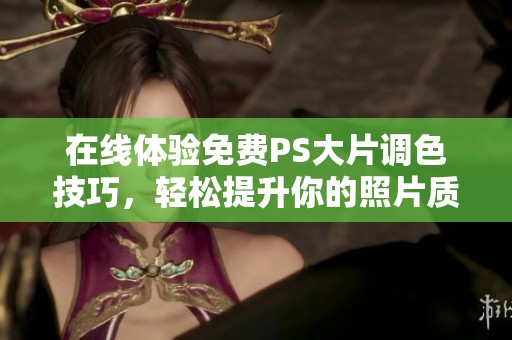 在线体验免费PS大片调色技巧，轻松提升你的照片质感