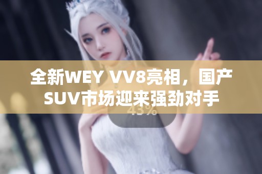 全新WEY VV8亮相，国产SUV市场迎来强劲对手