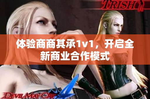 体验商商其承1v1，开启全新商业合作模式
