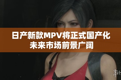 日产新款MPV将正式国产化 未来市场前景广阔