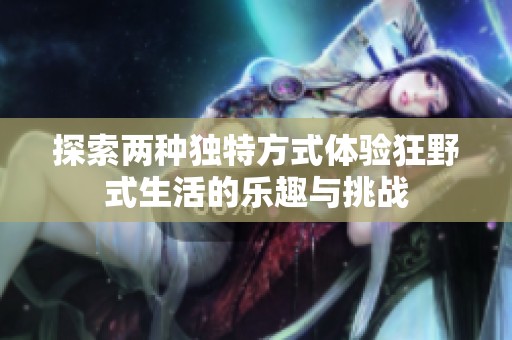 探索两种独特方式体验狂野式生活的乐趣与挑战
