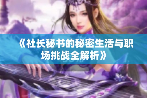 《社长秘书的秘密生活与职场挑战全解析》