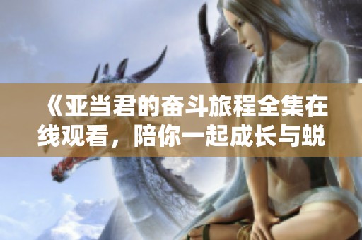 《亚当君的奋斗旅程全集在线观看，陪你一起成长与蜕变》