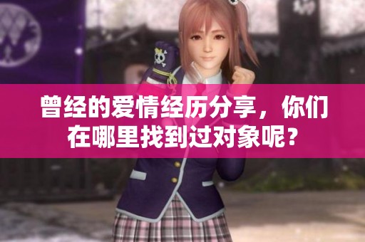 曾经的爱情经历分享，你们在哪里找到过对象呢？