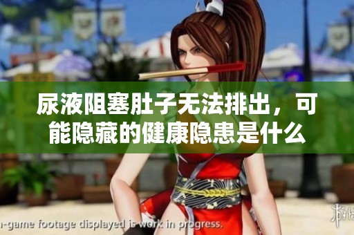 尿液阻塞肚子无法排出，可能隐藏的健康隐患是什么