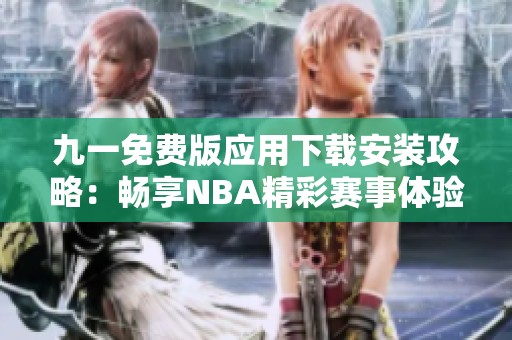九一免费版应用下载安装攻略：畅享NBA精彩赛事体验