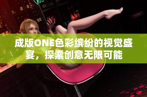 成版ONE色彩缤纷的视觉盛宴，探索创意无限可能