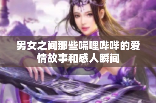 男女之间那些唏哩哔哔的爱情故事和感人瞬间