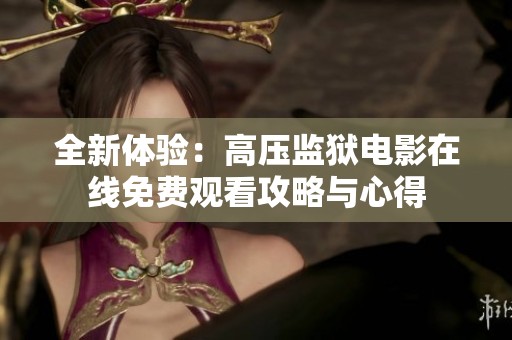 全新体验：高压监狱电影在线免费观看攻略与心得