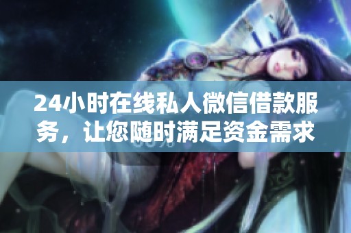 24小时在线私人微信借款服务，让您随时满足资金需求