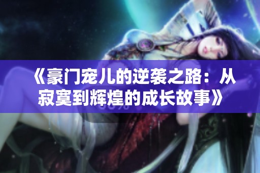 《豪门宠儿的逆袭之路：从寂寞到辉煌的成长故事》