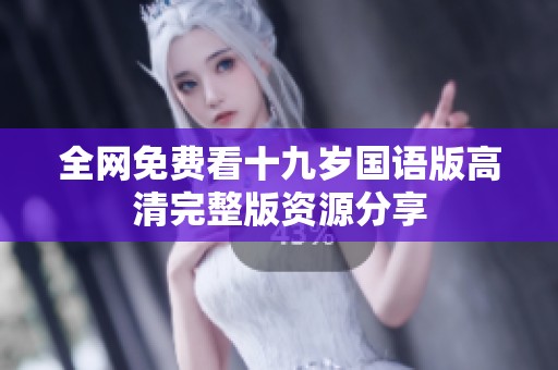 全网免费看十九岁国语版高清完整版资源分享