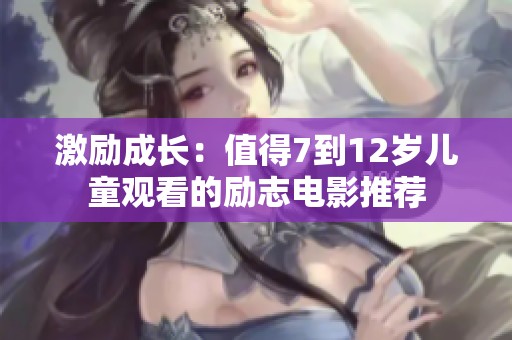 激励成长：值得7到12岁儿童观看的励志电影推荐