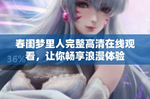 春闺梦里人完整高清在线观看，让你畅享浪漫体验