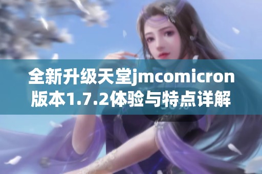 全新升级天堂jmcomicron版本1.7.2体验与特点详解