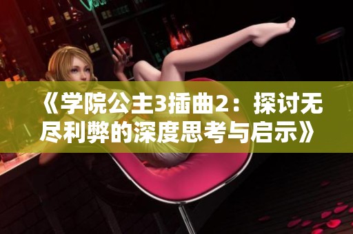 《学院公主3插曲2：探讨无尽利弊的深度思考与启示》